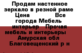 Продам настенное зеркало в резной раме › Цена ­ 20 000 - Все города Мебель, интерьер » Прочая мебель и интерьеры   . Амурская обл.,Благовещенский р-н